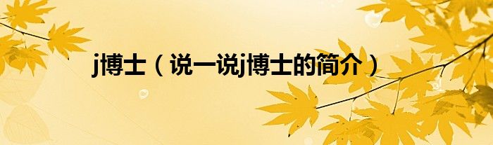 j博士（说一说j博士的简介）