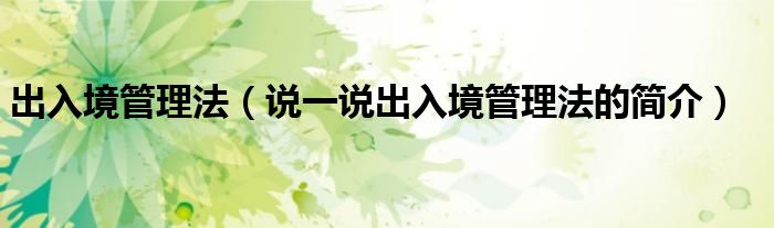 出入境管理法（说一说出入境管理法的简介）