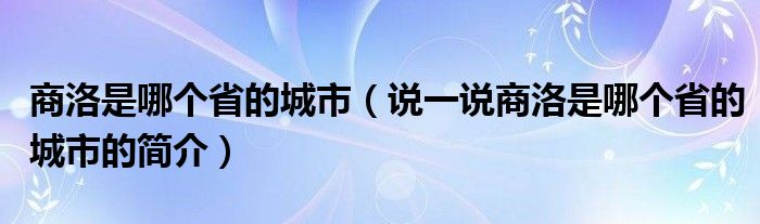 商洛是哪个省的城市（说一说商洛是哪个省的城市的简介）