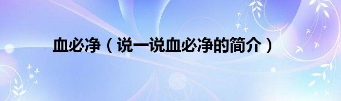 血必净（说一说血必净的简介）