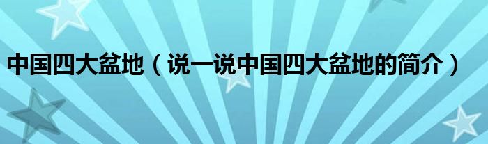 中国四大盆地（说一说中国四大盆地的简介）