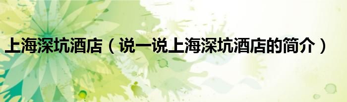 上海深坑酒店（说一说上海深坑酒店的简介）