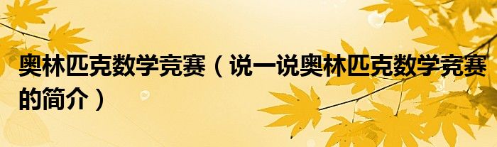 奥林匹克数学竞赛（说一说奥林匹克数学竞赛的简介）