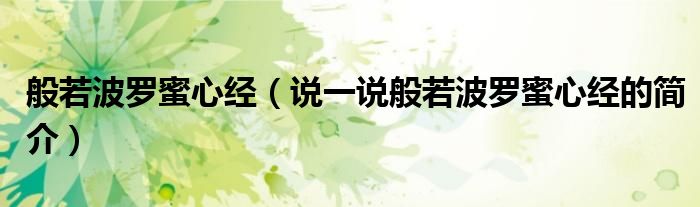 般若波罗蜜心经（说一说般若波罗蜜心经的简介）
