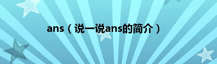 ans（说一说ans的简介）