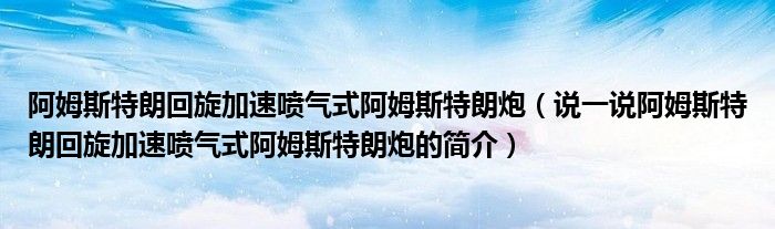 阿姆斯特朗回旋加速喷气式阿姆斯特朗炮（说一说阿姆斯特朗回旋加速喷气式阿姆斯特朗炮的简介）