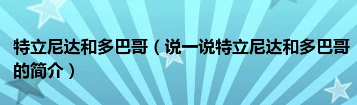 特立尼达和多巴哥（说一说特立尼达和多巴哥的简介）