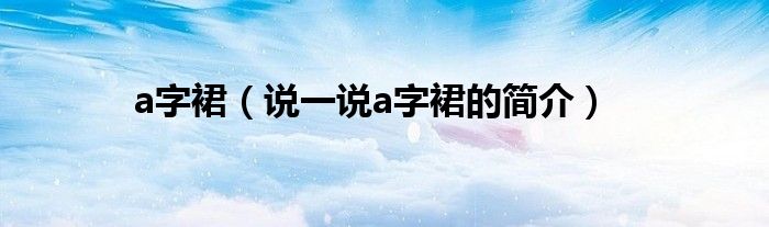 a字裙（说一说a字裙的简介）