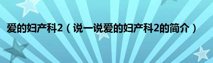 爱的妇产科2（说一说爱的妇产科2的简介）