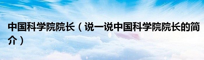 中国科学院院长（说一说中国科学院院长的简介）