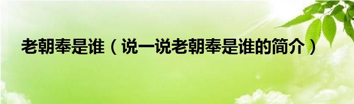 老朝奉是谁（说一说老朝奉是谁的简介）