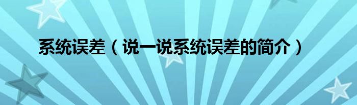 系统误差（说一说系统误差的简介）