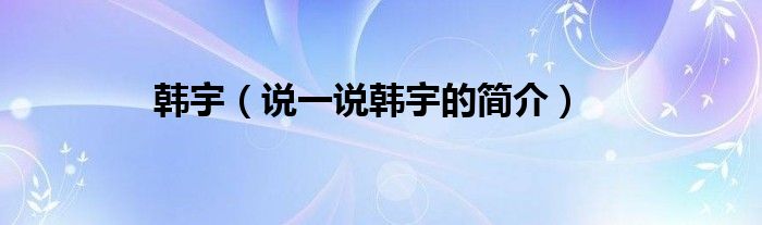 韩宇（说一说韩宇的简介）