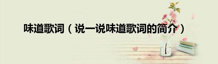味道歌词（说一说味道歌词的简介）
