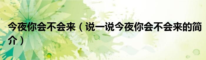 今夜你会不会来（说一说今夜你会不会来的简介）