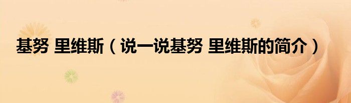 基努 里维斯（说一说基努 里维斯的简介）