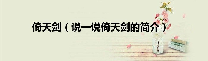 倚天剑（说一说倚天剑的简介）