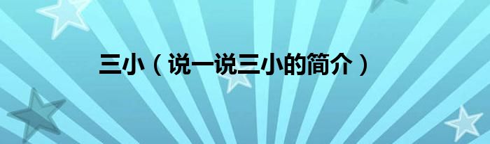 三小（说一说三小的简介）