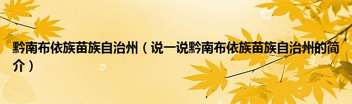 黔南布依族苗族自治州（说一说黔南布依族苗族自治州的简介）