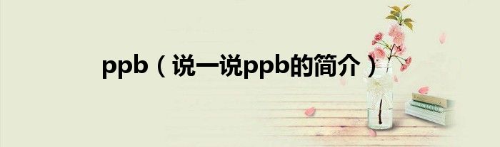 ppb（说一说ppb的简介）