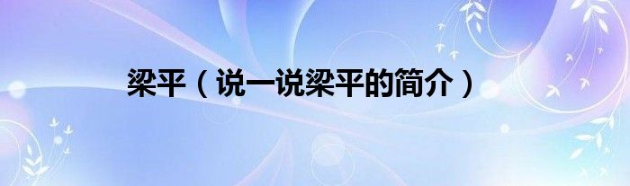 梁平（说一说梁平的简介）