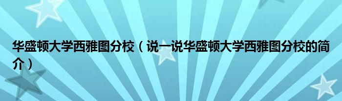 华盛顿大学西雅图分校（说一说华盛顿大学西雅图分校的简介）