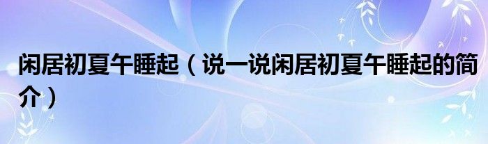 闲居初夏午睡起（说一说闲居初夏午睡起的简介）