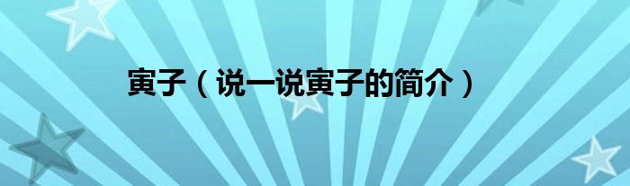 寅子（说一说寅子的简介）