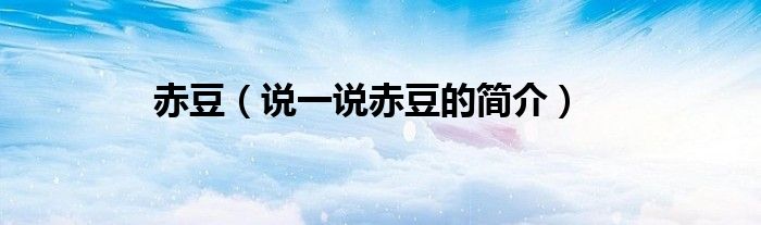赤豆（说一说赤豆的简介）