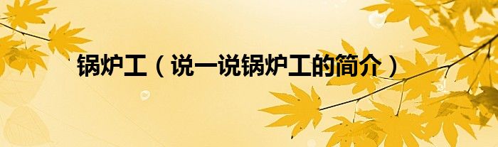 锅炉工（说一说锅炉工的简介）