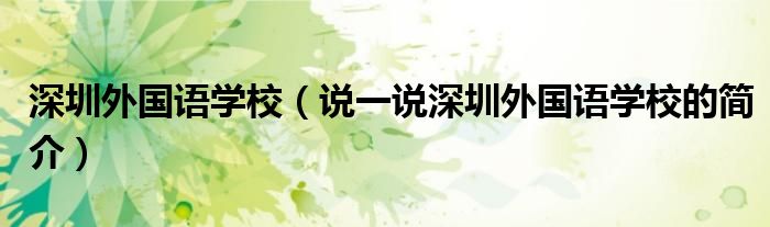 深圳外国语学校（说一说深圳外国语学校的简介）