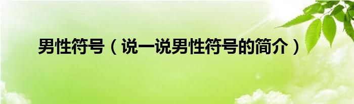 男性符号（说一说男性符号的简介）