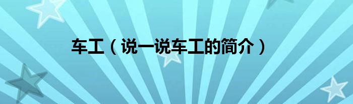 车工（说一说车工的简介）
