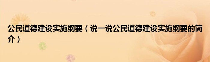 公民道德建设实施纲要（说一说公民道德建设实施纲要的简介）
