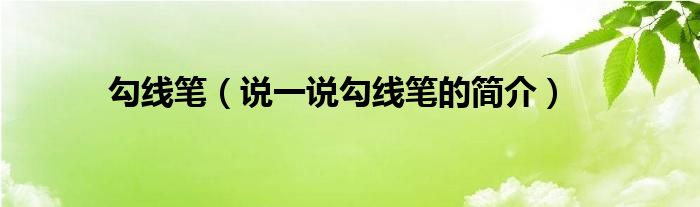 勾线笔（说一说勾线笔的简介）