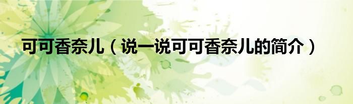 可可香奈儿（说一说可可香奈儿的简介）