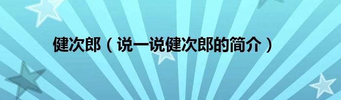 健次郎（说一说健次郎的简介）