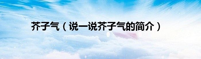 芥子气（说一说芥子气的简介）