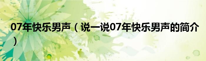 07年快乐男声（说一说07年快乐男声的简介）