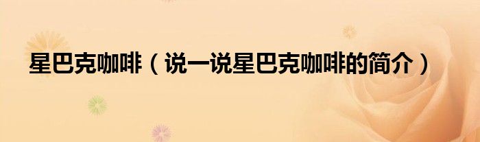 星巴克咖啡（说一说星巴克咖啡的简介）