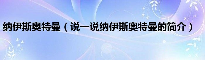纳伊斯奥特曼（说一说纳伊斯奥特曼的简介）