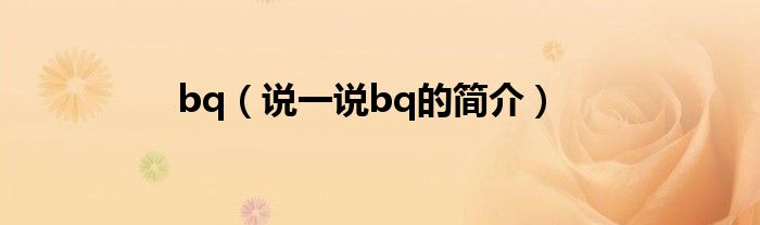 bq（说一说bq的简介）