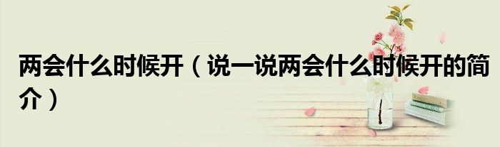 两会什么时候开（说一说两会什么时候开的简介）