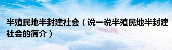 半殖民地半封建社会（说一说半殖民地半封建社会的简介）