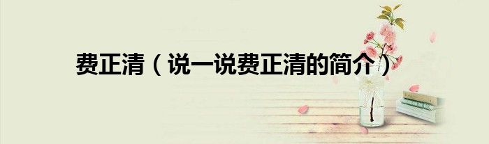 费正清（说一说费正清的简介）
