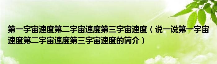 第一宇宙速度第二宇宙速度第三宇宙速度（说一说第一宇宙速度第二宇宙速度第三宇宙速度的简介）
