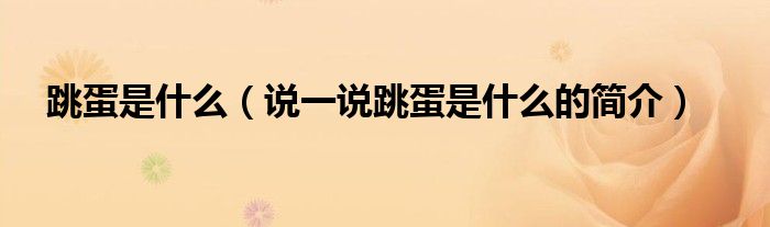 跳蛋是什么（说一说跳蛋是什么的简介）