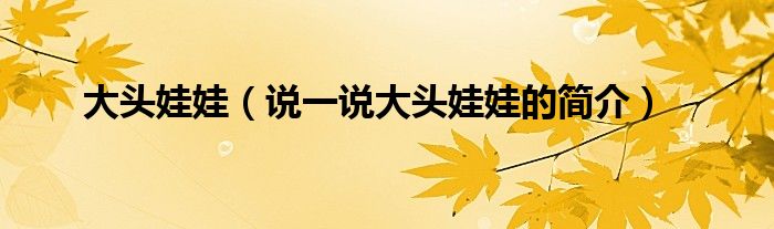 大头娃娃（说一说大头娃娃的简介）