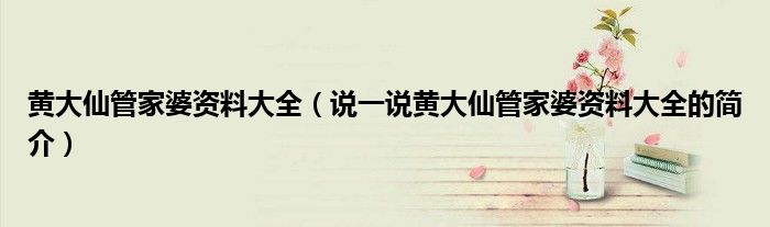黄大仙管家婆资料大全（说一说黄大仙管家婆资料大全的简介）