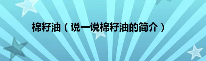 棉籽油（说一说棉籽油的简介）
